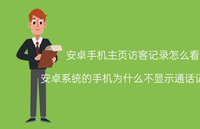 安卓手机主页访客记录怎么看 安卓系统的手机为什么不显示通话记录了？